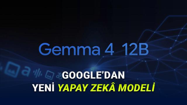 Google, Laptoplarda Mahallî Çalışabilen Yeni Yapay Zekâ Modeli Gemma 4 12B’yi Duyurdu: Neler Yapabiliyor?